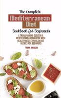 The Complete Mediterranean Diet Cookbook For Beginners: A Transforming Guide On A Mediterranean Cookbook With Healthy Mediterranean Diet Recipes For Beginners