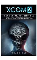 Xcom 2 Game Guide, Ps4, Tips, DLC Mods, Strategies Unofficial