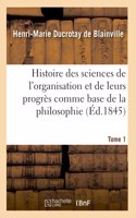 Histoire Des Sciences de l'Organisation Et de Leurs Progrès Comme Base de la Philosophie. Tome 1