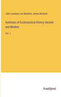 Institutes of Ecclesiastical History Ancient and Modern