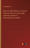 Memoir of Caleb Parnham, B.D. Sometime Fellow and Tutor of St. John's College, Cambridge, and Rector of Ufford-cum-Bainton, Yorkshire