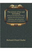 The Science of Law and Lawmaking Being an Introduction to Law, a General View of Its Forms and Substance, and a Discussion of the Question of Codification