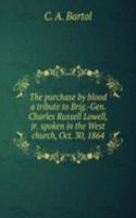 purchase by blood a tribute to Brig. -Gen. Charles Russell Lowell, jr. spoken in the West church, Oct. 30, 1864