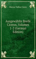 Ausgewahlte Breife Ciceros, Volumes 1-2 (German Edition)