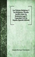 Las Ordenes Religiosas Y Los Religiosos: Estudio Juridico Sobre Su Existencia Legal Y Capacidad Civil En Espana (Spanish Edition)