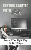 Getting Started With R: Learn R The Right Way In Easy Steps: Foundation Of R