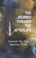 The Journey Through The Afterlife: Discover The True Meaning Of Life: Full Of Unanswerable Questions