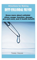 Directions for Making Best Colloidal Silver: Know more about colloidal silver, usage, function, dosage, pro and cons, and it health benefit.