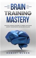 Brain Training Mastery: Advanced Learning Strategies to Improve and Expand Memory Concentration and Be More Focalized