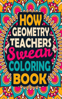 How Geometry Teachers Swear Coloring Book: A Swear Coloring Book Gift for Geometry Teachers-8.5x11 Inches 50 Unique Design of Swear Words Illustration Coloring Book for Geometry Teachers