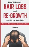 How To Prevent Hair Loss And Re-Growth New Hair In A Natural Way: Reverse Hair Loss And Restore Your Hair