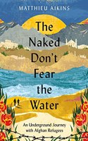 Naked Don't Fear the Water: An Underground Journey with Afghan Refugees