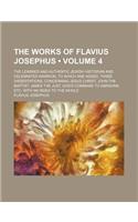 The Works of Flavius Josephus (Volume 4); The Learned and Authentic Jewish Historian and Celebrated Warrior, to Which Are Added, Three Dissertations,