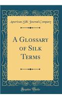 A Glossary of Silk Terms (Classic Reprint)