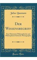 Der Wissensbegriff: Eine Historisch-Philosophische und Philosophisch-Kritische Monographie (Classic Reprint)