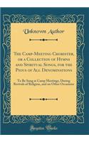 The Camp-Meeting Chorister, or a Collection of Hymns and Spiritual Songs, for the Pious of All Denominations: To Be Sung at Camp Meetings, During Revivals of Religion, and on Other Occasions (Classic Reprint): To Be Sung at Camp Meetings, During Revivals of Religion, and on Other Occasions (Classic Reprint)