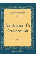 ÃrpÃ¡dkori Ã?j OkmÃ¡nytÃ¡r (Classic Reprint)