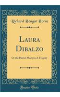 Laura Dibalzo: Or the Patriot Martyrs; A Tragedy (Classic Reprint)