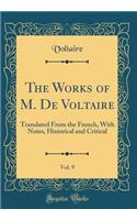 The Works of M. de Voltaire, Vol. 9: Translated from the French, with Notes, Historical and Critical (Classic Reprint): Translated from the French, with Notes, Historical and Critical (Classic Reprint)