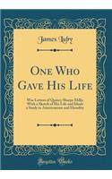 One Who Gave His Life: War Letters of Quincy Sharpe Mills; With a Sketch of His Life and Ideals a Study in Americanism and Heredity (Classic Reprint): War Letters of Quincy Sharpe Mills; With a Sketch of His Life and Ideals a Study in Americanism and Heredity (Classic Reprint)