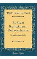 El Caso Extraï¿½o del Doctor Jekyll: Novela Escrita En Inglï¿½s (Classic Reprint): Novela Escrita En Inglï¿½s (Classic Reprint)