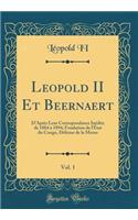 Leopold II Et Beernaert, Vol. 1: D'Aprï¿½s Leur Correspondance Inï¿½dite de 1884 ï¿½ 1894; Fondation de l'ï¿½tat Du Congo, Dï¿½fense de la Meuse (Classic Reprint)