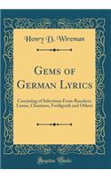 Gems of German Lyrics: Consisting of Selections From Rueckert, Lenau, Chamisso, Freiligrath and Others (Classic Reprint)