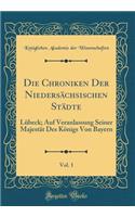 Die Chroniken Der Niedersächsischen Städte, Vol. 1: Lübeck; Auf Veranlassung Seiner Majestät Des Königs Von Bayern (Classic Reprint)
