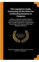 Legislative Guide, Containing All the Rules for Conducting Business in Congress: Jefferson's Manual; and the Citizens' Manual, Including a Concise System of Rules of Order Founded On Congressional Proceedings: With Copious Notes 
