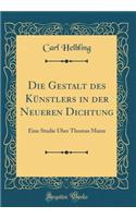 Die Gestalt Des KÃ¼nstlers in Der Neueren Dichtung: Eine Studie Ã?ber Thomas Mann (Classic Reprint)