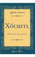 Xóchitl: Drama en Tres Actos y en Verso (Classic Reprint)