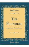 The Founders: A Symphonic Outdoor Drama (Classic Reprint): A Symphonic Outdoor Drama (Classic Reprint)