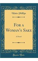 For a Woman's Sake: A Novel (Classic Reprint)