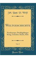 Weltgeschichte, Vol. 9: Nordeuropa, DreiÃ?igjÃ¤hriger Krieg, Literatur, Kunst, Sitte (Classic Reprint)