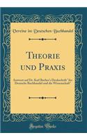 Theorie Und Praxis: Antwort Auf Dr. Karl Bucher's Denkschrift "der Deutsche Buchhandel Und Die Wissenschaft" (Classic Reprint): Antwort Auf Dr. Karl Bucher's Denkschrift "der Deutsche Buchhandel Und Die Wissenschaft" (Classic Reprint)