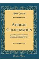 African Colonization: An Address Delivered Before the American Colonization Society, in Washington, D. January 19, 1875 (Classic Reprint)