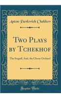 Two Plays by Tchekhof: The Seagull, And, the Cherry Orchard (Classic Reprint)
