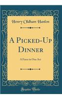 A Picked-Up Dinner: A Farce in One Act (Classic Reprint)