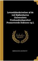 Levnedsbeskrivelser af de ved Kjøbenhavns Universitets Firehundredaarsfest Promoverede Doktorer og L