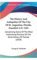 History And Antiquities Of The City Of St. Augustine, Florida, Founded A.D. 1565