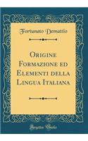 Origine Formazione Ed Elementi Della Lingua Italiana (Classic Reprint)