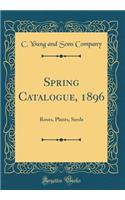 Spring Catalogue, 1896: Roses, Plants, Seeds (Classic Reprint)