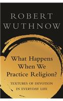 What Happens When We Practice Religion?