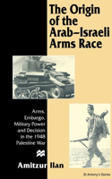 Origin of the Arab-Israeli Arms Race: Arms, Embargo, Military Power and Decision in the 1948 Palestine War