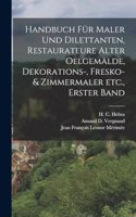 Handbuch für Maler und Dilettanten, Restaurateure alter Oelgemälde, Dekorations-, Fresko- & Zimmermaler etc., Erster Band