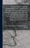 Code Of Rules (m.c.b.) Governing The Condition Of, And Repairs To, Freight And Passenger Cars For The Interchange Of Traffic Adopted By The American Railway Association, Mechanical Division
