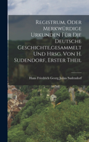 Registrum, Oder Merkwürdige Urkunden Für Die Deutsche Geschichte, gesammelt Und Hrsg. Von H. Sudendorf, Erster Theil
