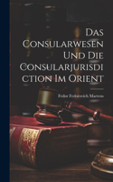 Das Consularwesen Und Die Consularjurisdiction Im Orient