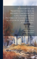 History of the Presbyterian Church in Ireland, Comprising the Civil History of the Province of Ulster From the Accession of James the First ... [continued ..; Volume 3