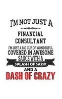 I'm Not Just A Financial Consultant I'm Just A Big Cup Of Wonderful Covered In Awesome Sauce With A Splash Of Sassy And A Dash Of Crazy: Notebook: Unique Financial Consultant Notebook, Journal Gift, Diary, Doodle Gift or Notebook 6 x 9 Compact Size- 109
